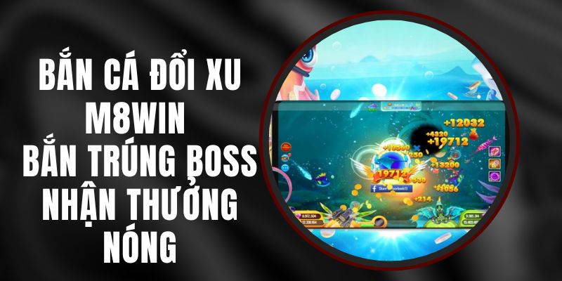 Bắn Cá Đổi Xu M8WIN - Bắn Trúng Boss Nhận Thưởng Nóng