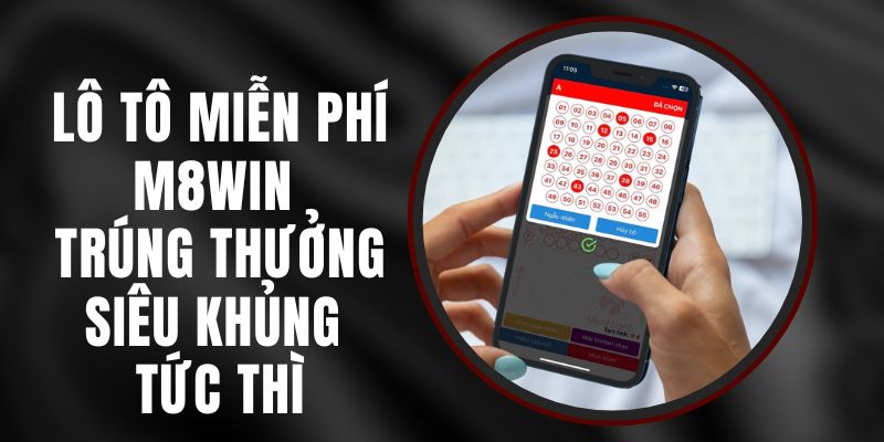 Lô Tô Miễn Phí M8WIN - Trúng Thưởng Siêu Khủng Tức Thì