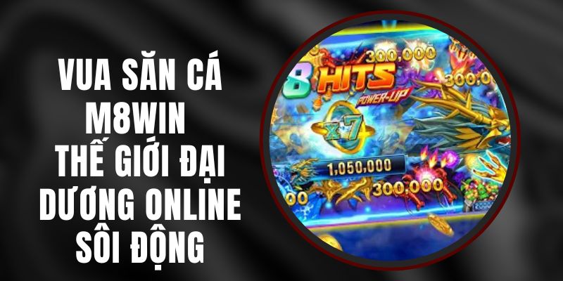 Vua Săn Cá M8WIN - Thế Giới Đại Dương Online Sôi Động